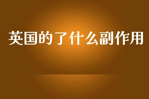 英国的了什么副作用_https://m.gongyisiwang.com_保险理财_第1张