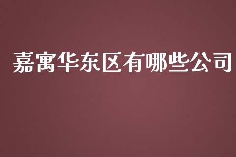 嘉寓华东区有哪些公司_https://m.gongyisiwang.com_理财产品_第1张