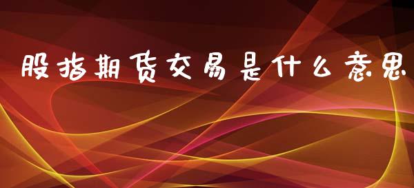 股指期货交易是什么意思_https://m.gongyisiwang.com_信托投资_第1张