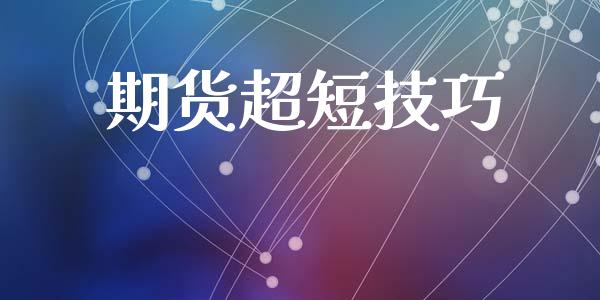 期货超短技巧_https://m.gongyisiwang.com_债券咨询_第1张