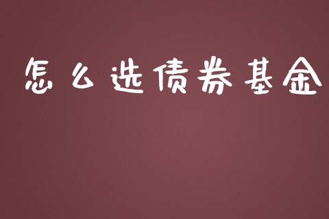 怎么选债券基金_https://m.gongyisiwang.com_商业资讯_第1张