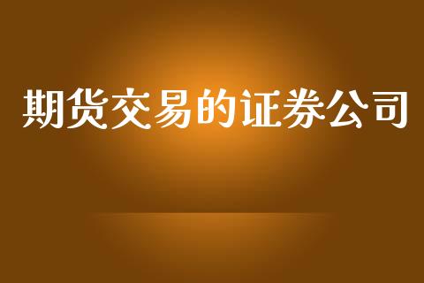 期货交易的证券公司_https://m.gongyisiwang.com_信托投资_第1张