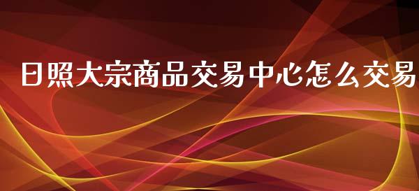 日照大宗商品交易中心怎么交易_https://m.gongyisiwang.com_信托投资_第1张