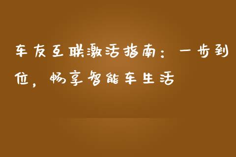 车友互联激活指南：一步到位，畅享智能车生活_https://m.gongyisiwang.com_债券咨询_第1张