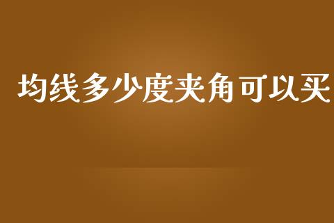 均线多少度夹角可以买_https://m.gongyisiwang.com_保险理财_第1张