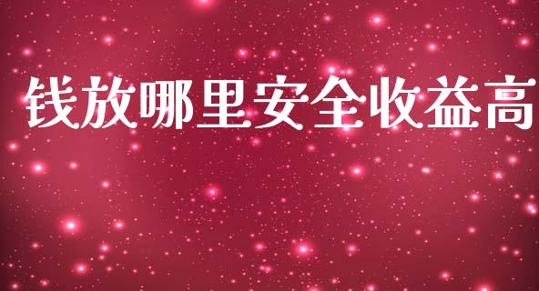 钱放哪里安全收益高_https://m.gongyisiwang.com_信托投资_第1张