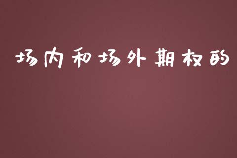 场内和场外期权的_https://m.gongyisiwang.com_理财投资_第1张