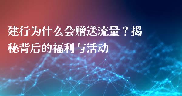 建行为什么会赠送流量？揭秘背后的福利与活动_https://m.gongyisiwang.com_商业资讯_第1张