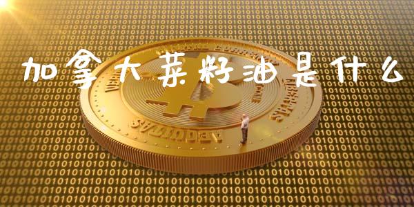 加拿大菜籽油是什么_https://m.gongyisiwang.com_保险理财_第1张