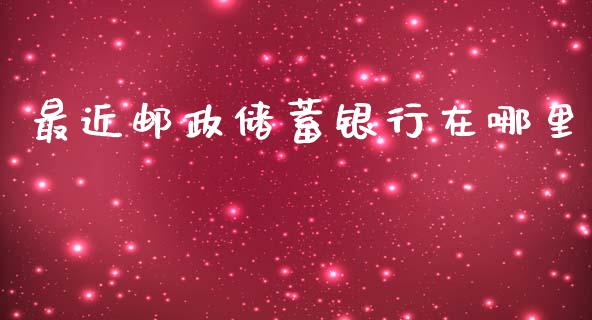 最近邮政储蓄银行在哪里_https://m.gongyisiwang.com_财经时评_第1张