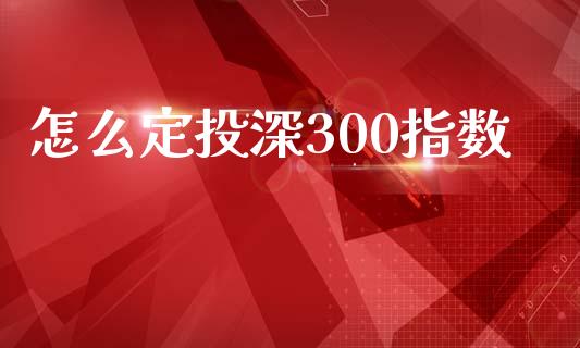怎么定投深300指数_https://m.gongyisiwang.com_商业资讯_第1张