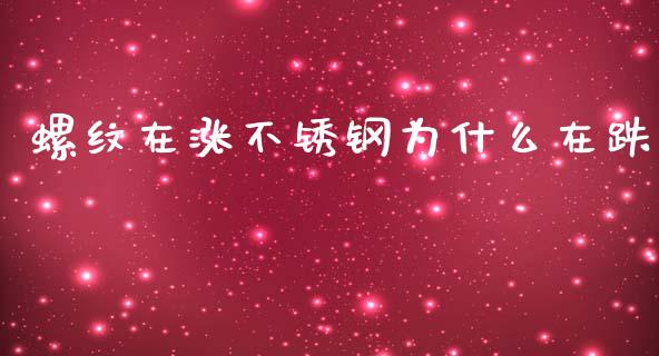 螺纹在涨不锈钢为什么在跌_https://m.gongyisiwang.com_商业资讯_第1张