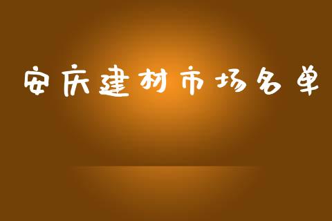 安庆建材市场名单_https://m.gongyisiwang.com_财经时评_第1张