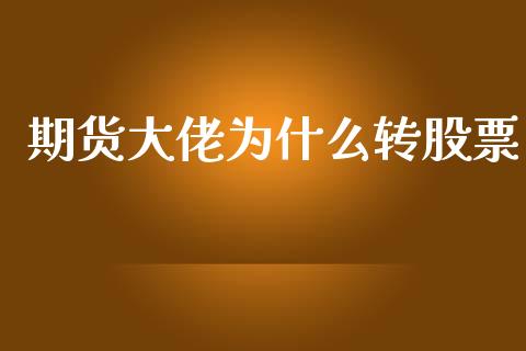 期货大佬为什么转股票_https://m.gongyisiwang.com_财经咨询_第1张