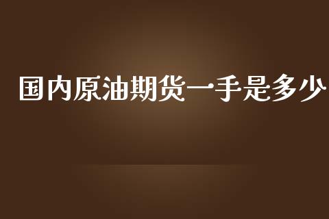 国内原油期货一手是多少_https://m.gongyisiwang.com_保险理财_第1张