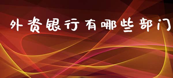 外资银行有哪些部门_https://m.gongyisiwang.com_财经咨询_第1张