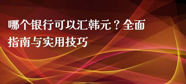 哪个银行可以汇韩元？全面指南与实用技巧_https://m.gongyisiwang.com_理财产品_第1张