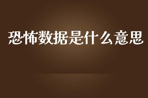 恐怖数据是什么意思_https://m.gongyisiwang.com_财经咨询_第1张