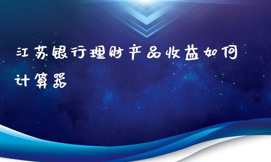 江苏银行理财产品收益如何计算器_https://m.gongyisiwang.com_理财投资_第1张