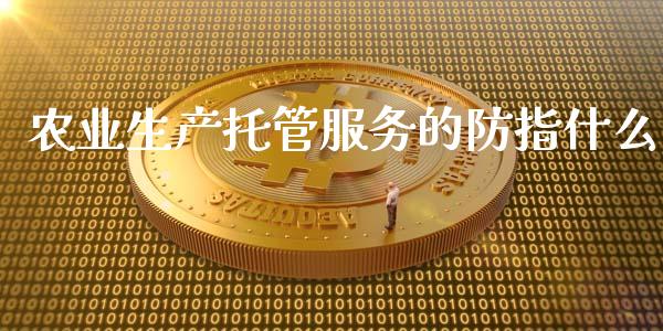 农业生产托管服务的防指什么_https://m.gongyisiwang.com_保险理财_第1张