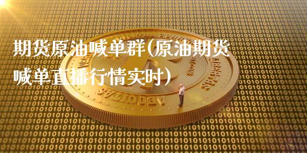 期货原油喊单群(原油期货喊单直播行情实时)_https://m.gongyisiwang.com_保险理财_第1张