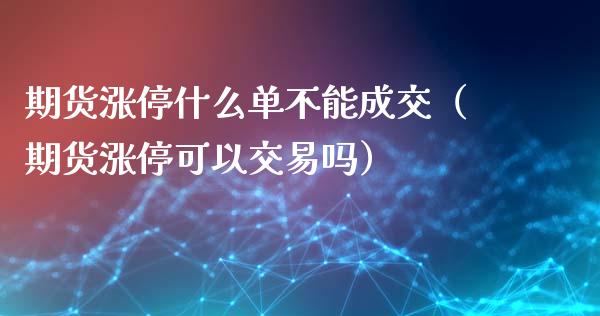 期货涨停什么单不能成交（期货涨停可以交易吗）_https://m.gongyisiwang.com_债券咨询_第1张