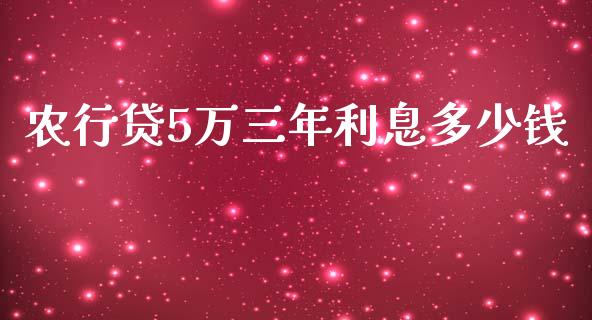 农行贷5万三年利息多少钱_https://m.gongyisiwang.com_债券咨询_第1张