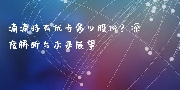 滴滴持有优步多少股份？深度解析与未来展望_https://m.gongyisiwang.com_理财产品_第1张