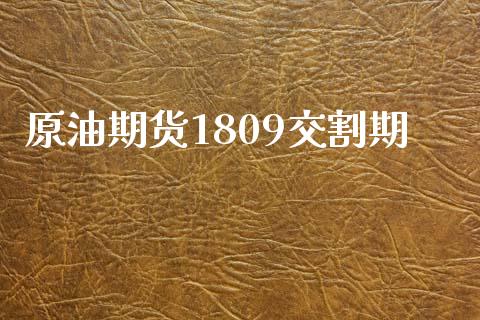 原油期货1809交割期_https://m.gongyisiwang.com_财经时评_第1张