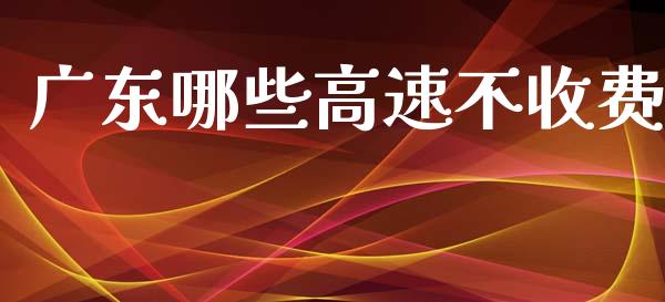 广东哪些高速不收费_https://m.gongyisiwang.com_财经咨询_第1张