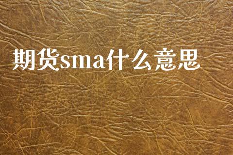 期货sma什么意思_https://m.gongyisiwang.com_保险理财_第1张