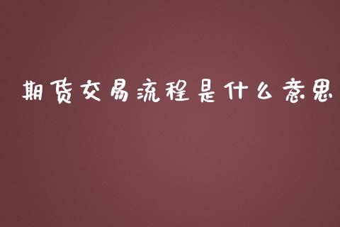 期货交易流程是什么意思_https://m.gongyisiwang.com_信托投资_第1张