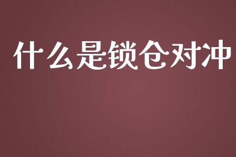 什么是锁仓对冲_https://m.gongyisiwang.com_财经时评_第1张