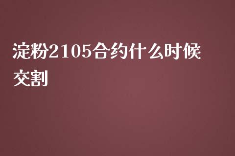 淀粉2105合约什么时候交割_https://m.gongyisiwang.com_信托投资_第1张