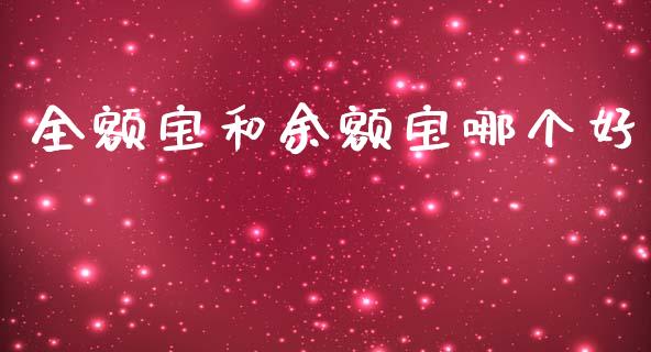 全额宝和余额宝哪个好_https://m.gongyisiwang.com_财经咨询_第1张