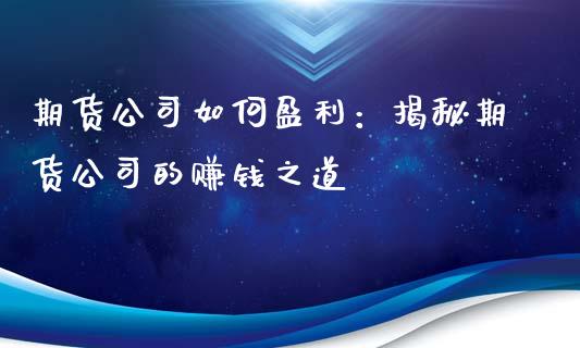 期货公司如何盈利：揭秘期货公司的赚钱之道_https://m.gongyisiwang.com_理财产品_第1张