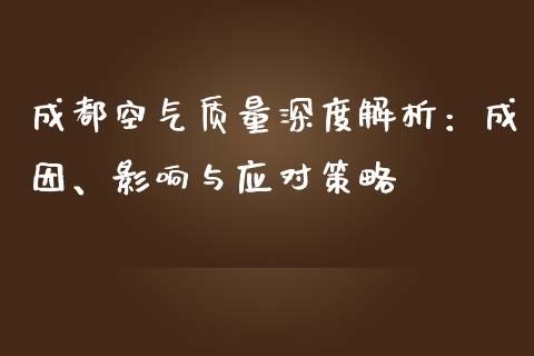 成都空气质量深度解析：成因、影响与应对策略_https://m.gongyisiwang.com_理财产品_第1张