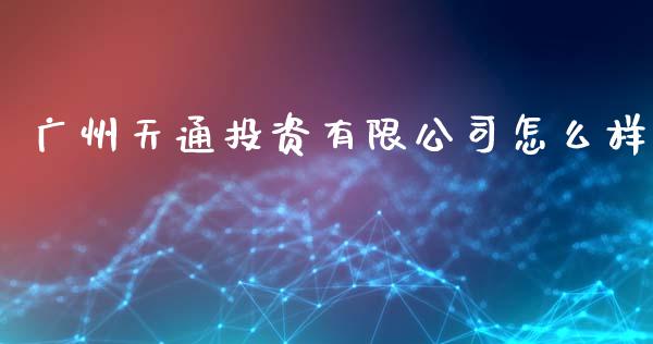 广州天通投资有限公司怎么样_https://m.gongyisiwang.com_财经咨询_第1张