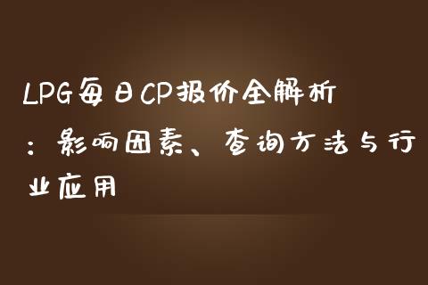 LPG每日CP报价全解析：影响因素、查询方法与行业应用_https://m.gongyisiwang.com_理财投资_第1张