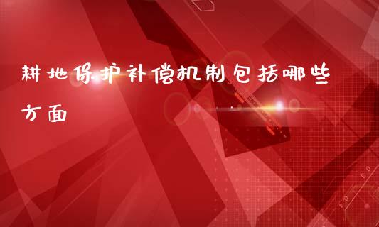 耕地保护补偿机制包括哪些方面_https://m.gongyisiwang.com_保险理财_第1张