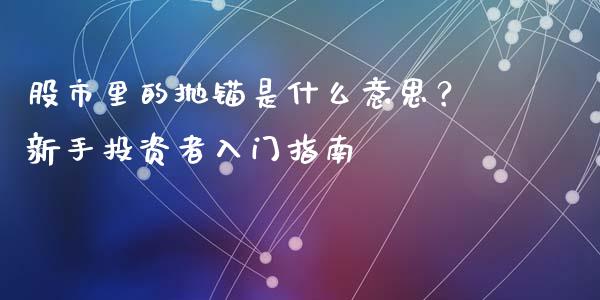 股市里的抛锚是什么意思？新手投资者入门指南_https://m.gongyisiwang.com_商业资讯_第1张