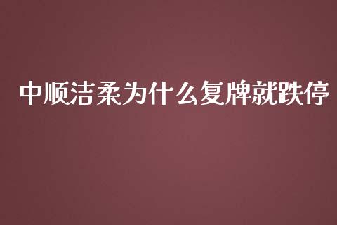 中顺洁柔为什么复牌就跌停_https://m.gongyisiwang.com_理财产品_第1张