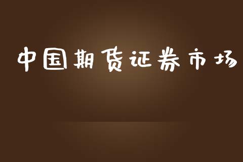 中国期货证券市场_https://m.gongyisiwang.com_商业资讯_第1张