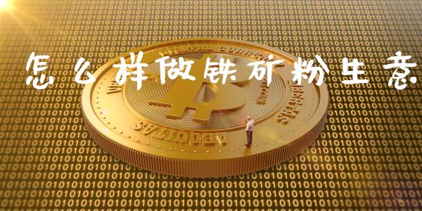 怎么样做铁矿粉生意_https://m.gongyisiwang.com_信托投资_第1张