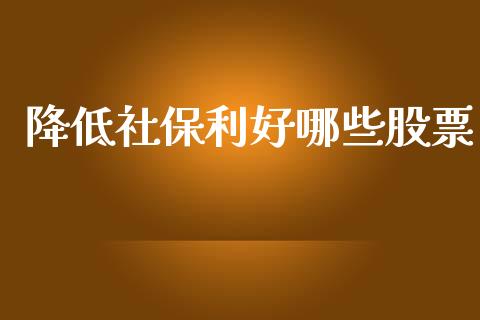 降低社保利好哪些股票_https://m.gongyisiwang.com_财经时评_第1张