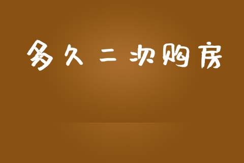 多久二次购房_https://m.gongyisiwang.com_财经咨询_第1张