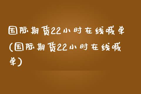 国际期货22小时在线喊单(国际期货22小时在线喊单)_https://m.gongyisiwang.com_理财投资_第1张