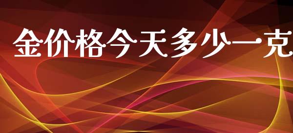 金价格今天多少一克_https://m.gongyisiwang.com_理财产品_第1张