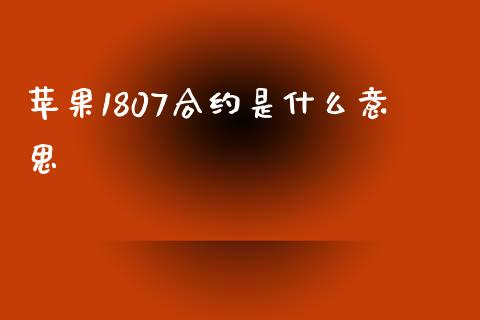 苹果1807合约是什么意思_https://m.gongyisiwang.com_信托投资_第1张