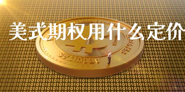 美式期权用什么定价_https://m.gongyisiwang.com_财经咨询_第1张